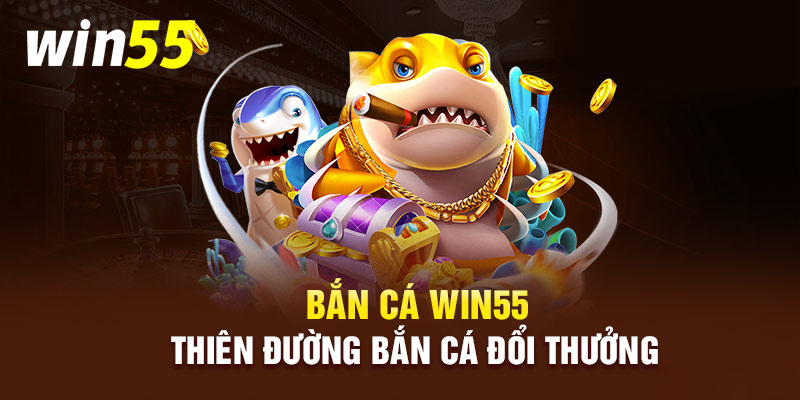 Bắn cá Win55 đa dạng trò chơi bắn cá hấp dẫn